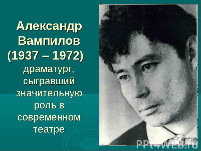 Александр Вампилов (1937 – 1972) драматург, сыгравший значительную роль в современном театре