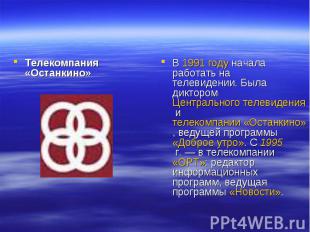 Телекомпания «Останкино»В 1991 году начала работать на телевидении. Была дикторо