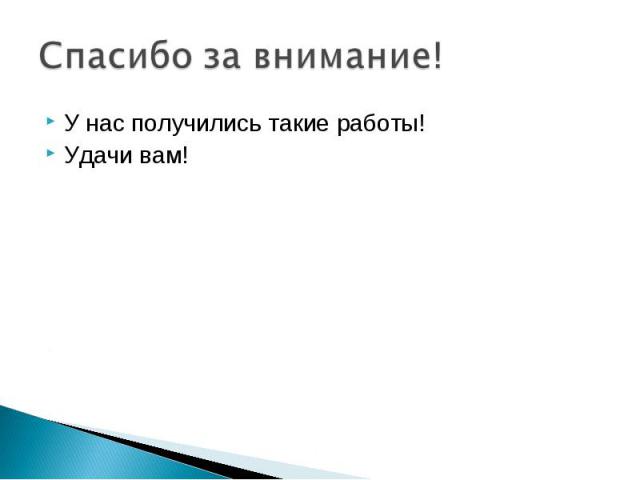 Спасибо за внимание! У нас получились такие работы!Удачи вам!