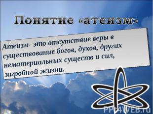 Понятие «атеизм»Атеизм- это отсутствие веры в существование богов, духов, других