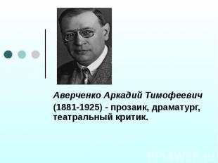 Аверченко Аркадий Тимофеевич (1881-1925) - прозаик, драматург, театральный крити