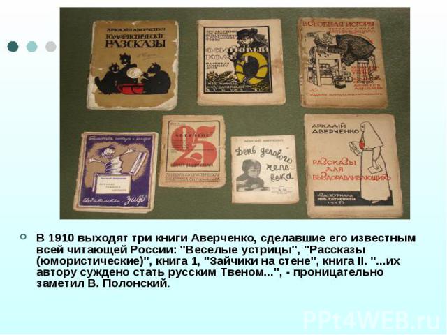 В 1910 выходят три книги Аверченко, сделавшие его известным всей читающей России: 