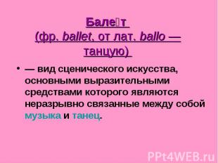 Балет (фр. ballet, от лат. ballo — танцую)  — вид сценического искусства, основн