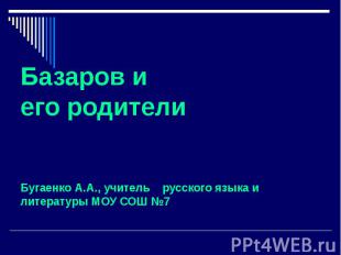 Базаров и его родители Бугаенко А.А., учитель русского языка и литературы МОУ СО