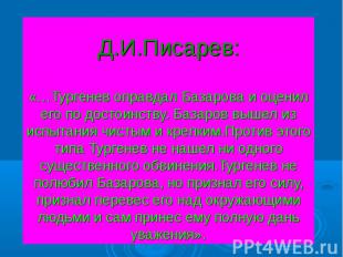 Д.И.Писарев:«…Тургенев оправдал Базарова и оценил его по достоинству. Базаров вы