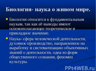 Биология- наука о живом мире.Биология относится к фундаментальным наукам, так ка