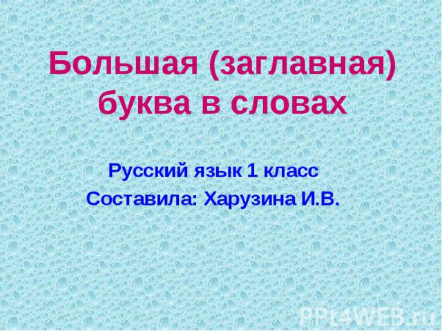Большая (заглавная) буква в словах Русский язык 1 класс Составила: Харузина И.В.