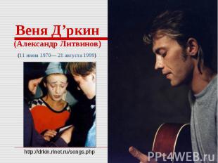 Веня Д’ркин(Александр Литвинов)(11 июня 1970— 21 августа 1999)