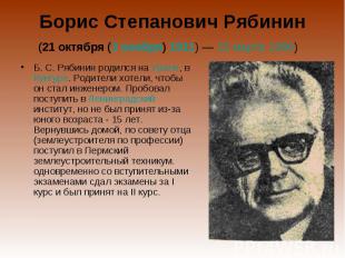 Борис Степанович Рябинин (21 октября (3 ноября) 1911) — 15 марта 1990)  Б. С. Ря