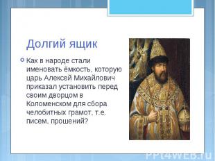 Долгий ящикКак в народе стали именовать ёмкость, которую царь Алексей Михайлович