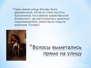 Одно время улицы Москвы были деревянными, потом их стали мостить булыжником. Но