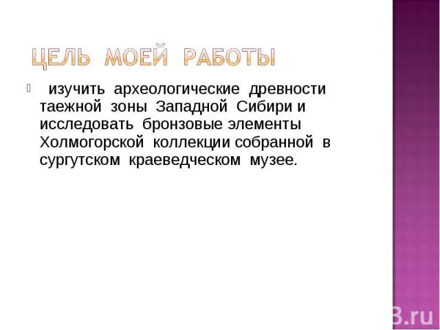 цель моей работы изучить археологические древности таежной зоны Западной Сибири и исследовать бронзовые элементы Холмогорской коллекции собранной в сургутском краеведческом музее.Холмогорской коллекции 3-4веков н.э. из собраний художественного музея…