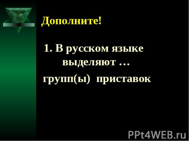 Дополните! 1. В русском языке выделяют … групп(ы) приставок