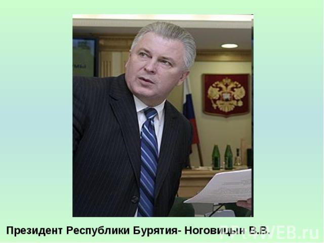 Президент Республики Бурятия- Ноговицын В.В.