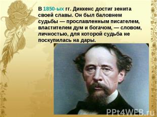 В 1850-ых гг. Диккенс достиг зенита своей славы. Он был баловнем судьбы — просла