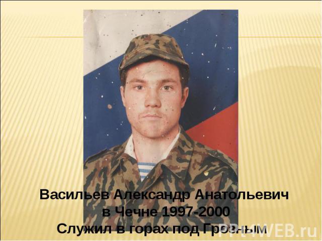 Васильев Александр Анатольевич в Чечне 1997-2000Служил в горах под Грозным