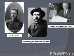 1870 - 1938 Россия – Франция – СССРАлександр Иванович Куприн
