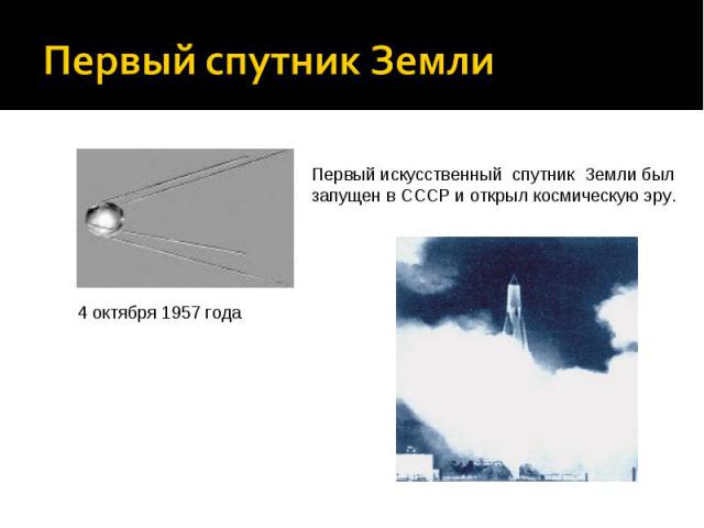 Первый спутник Земли Первый искусственный спутник Земли был запущен в СССР и открыл космическую эру. 4 октября 1957 года
