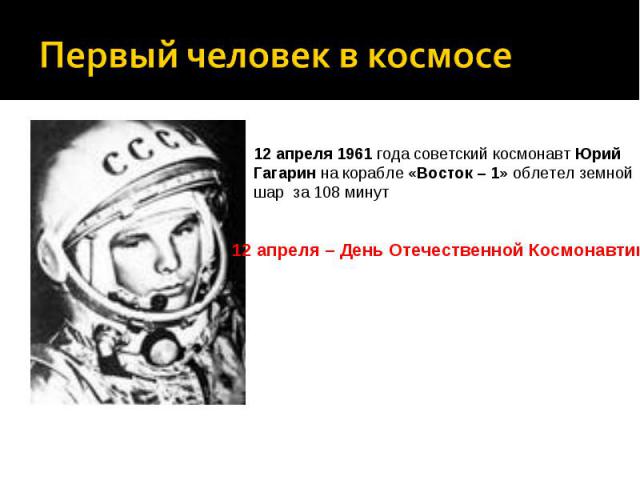 Первый человек в космосе12 апреля 1961 года советский космонавт Юрий Гагарин на корабле «Восток – 1» облетел земной шар за 108 минут 12 апреля – День Отечественной Космонавтики