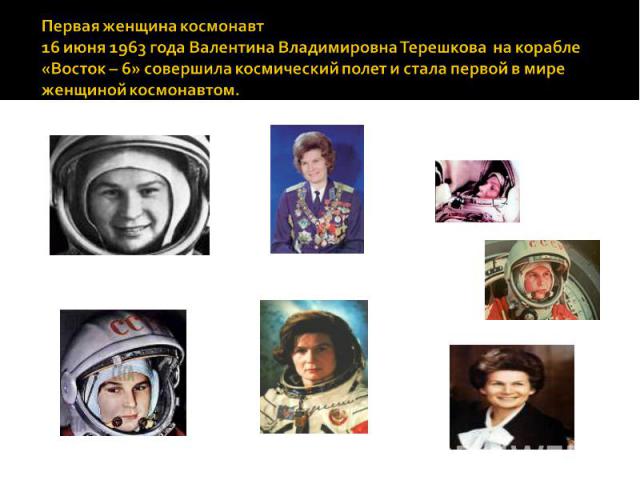 Первая женщина космонавт16 июня 1963 года Валентина Владимировна Терешкова на корабле «Восток – 6» совершила космический полет и стала первой в мире женщиной космонавтом.