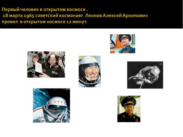 Первый человек в открытом космосе . 18 марта 1965 советский космонавт Леонов Алексей Архипович провел в открытом космосе 12 минут.