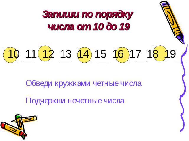 Запиши по порядку числа от 10 до 19Обведи кружками четные числаПодчеркни нечетные числа