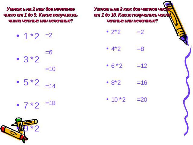 Умножь на 2 каждое нечетное число от 1 до 9. Какие получились числа четные или нечетные?Умножь на 2 каждое четное число от 1 до 10. Какие получились числа четные или нечетные?