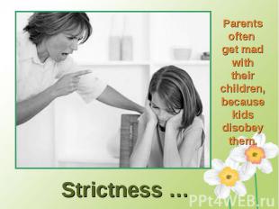 Parents often get mad with their children, because kids disobey them.Strictness
