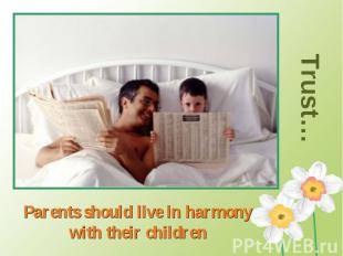 Trust… Parents should live in harmony with their children