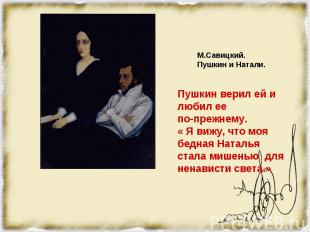 Пушкин верил ей и любил ее по-прежнему. « Я вижу, что моя бедная Наталья стала м