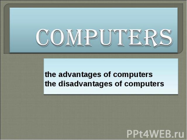 Computers the advantages of computers the disadvantages of computers