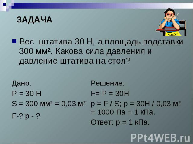 ЗАДАЧАВес штатива 30 Н, а площадь подставки 300 мм². Какова сила давления и давление штатива на стол?