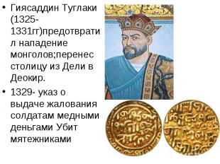 Гиясаддин Туглаки (1325-1331гг)предотвратил нападение монголов;перенес столицу и