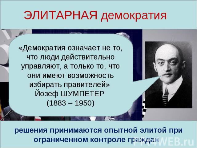 ЭЛИТАРНАЯ демократия «Демократия означает не то, что люди действительно управляют, а только то, что они имеют возможность избирать правителей» Йозеф ШУМПЕТЕР (1883 – 1950)решения принимаются опытной элитой при ограниченном контроле граждан