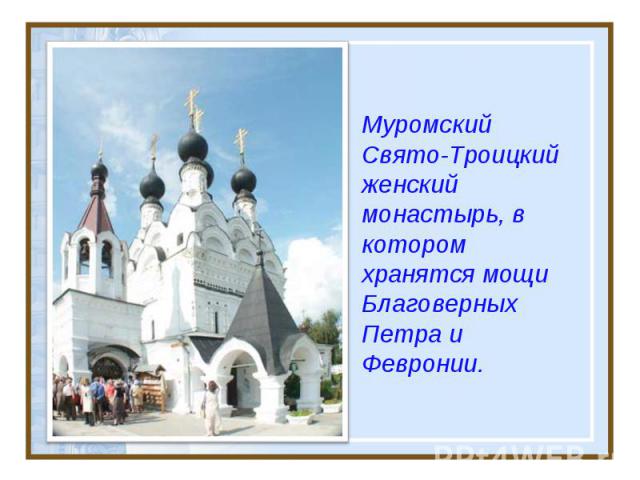 Муромский Свято-Троицкий женский монастырь, в котором хранятся мощи Благоверных Петра и Февронии.