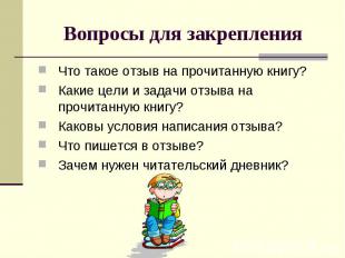 Вопросы для закрепленияЧто такое отзыв на прочитанную книгу? Какие цели и задачи