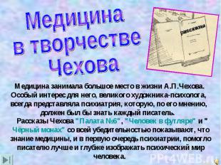 Медицина в творчестве Чехова Медицина занимала большое место в жизни А.П.Чехова.