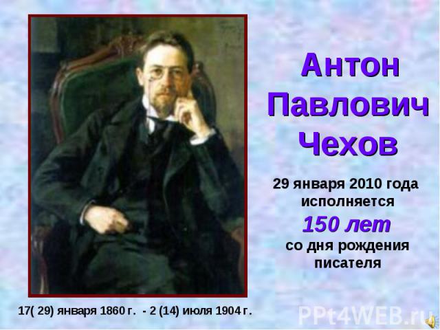 АнтонПавловичЧехов29 января 2010 года исполняется 150 лет со дня рожденияписателя