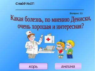 Учитель: Следующий вопрос: «Какая болезнь, по мнению Дениски, очень хорошая и ин