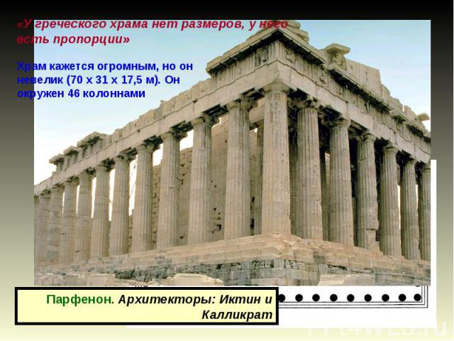 «У греческого храма нет размеров, у него есть пропорции»Храм кажется огромным, но он невелик (70 x 31 x 17,5 м). Он окружен 46 колоннамиПарфенон. Архитекторы: Иктин и Калликрат