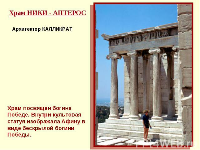Храм НИКИ - АПТЕРОСАрхитектор КАЛЛИКРАТХрам посвящен богине Победе. Внутри культовая статуя изображала Афину в виде бескрылой богини Победы.