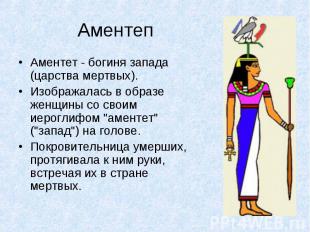 АментепАментет - богиня запада (царства мертвых). Изображалась в образе женщины