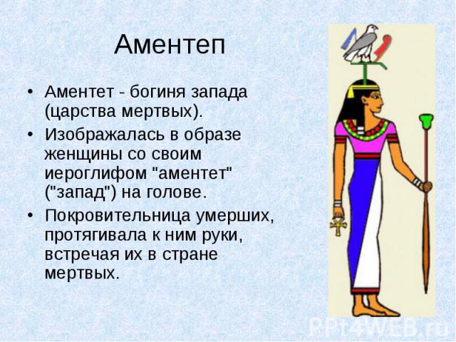 АментепАментет - богиня запада (царства мертвых). Изображалась в образе женщины со своим иероглифом 