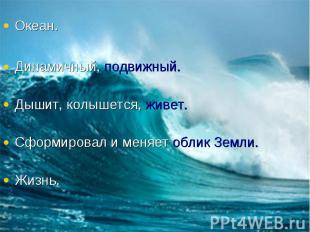 Океан.Динамичный, подвижный.Дышит, колышется, живет.Сформировал и меняет облик З