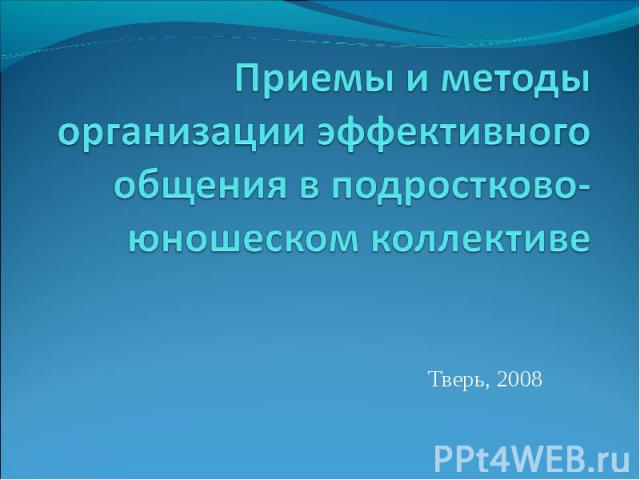 Приемы и методы организации эффективного общения в подростково-юношеском коллективе Тверь, 2008