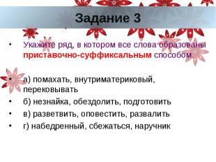 Задание 3Укажите ряд, в котором все слова образованы приставочно-суффиксальным с