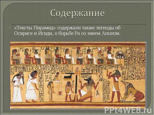 Содержание«Тексты Пирамид» содержали также легенды об Осирисе и Исиди, о борьбе Ра со змеем Апопом.