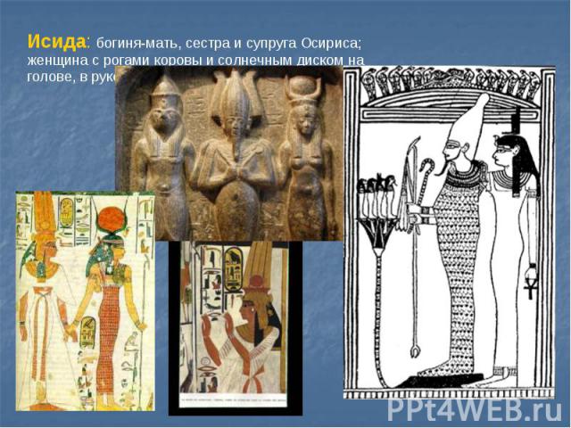 Исида: богиня-мать, сестра и супруга Осириса; женщина с рогами коровы и солнечным диском на голове, в руке стебель папируса.