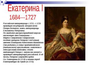 Екатерина I 1684—1727 Российская императрица с 1721, с 1725 правящая государыня;