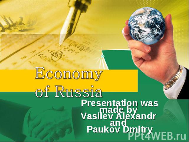 Economy of Russia Presentation was made by Vasilev Alexandr and Paukov Dmitry